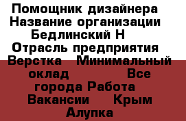 Помощник дизайнера › Название организации ­ Бедлинский Н.C. › Отрасль предприятия ­ Верстка › Минимальный оклад ­ 19 000 - Все города Работа » Вакансии   . Крым,Алупка
